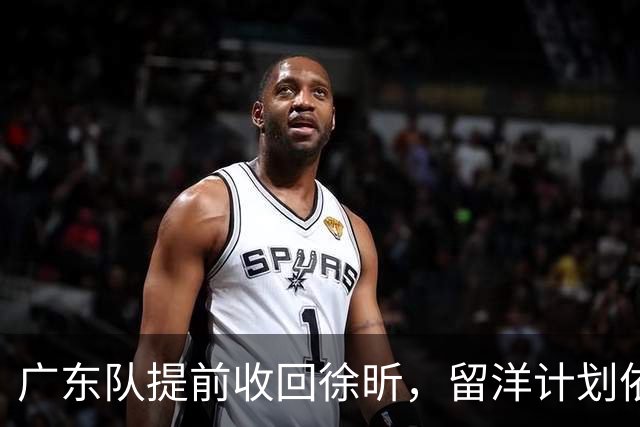 广东队提前收回徐昕，留洋计划依旧在进行；2米10中锋未能加盟