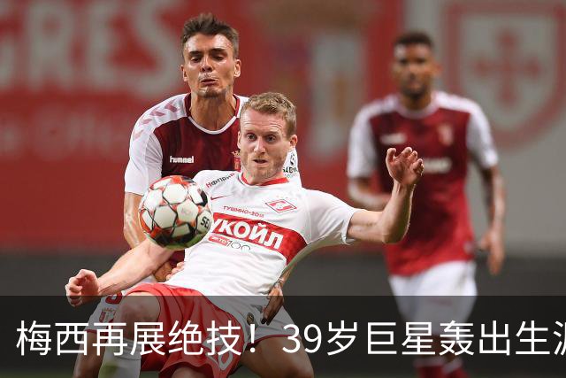 梅西再展绝技！39岁巨星轰出生涯第75个任意球
