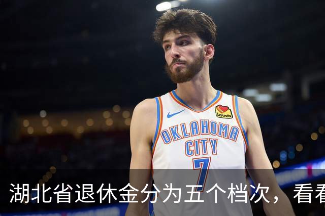 湖北省退休金分为五个档次，看看你属于哪一档